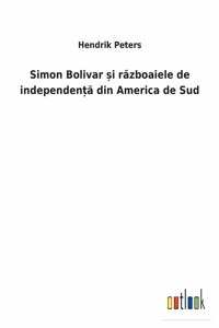 Simon Bolivar &#537;i r&#259;zboaiele de independen&#539;&#259; din America de Sud