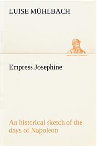 Empress Josephine An historical sketch of the days of Napoleon