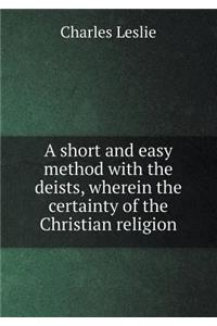 A Short and Easy Method with the Deists, Wherein the Certainty of the Christian Religion