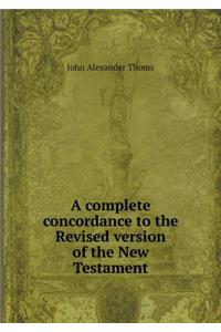 A Complete Concordance to the Revised Version of the New Testament