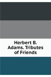 Herbert B. Adams. Tributes of Friends
