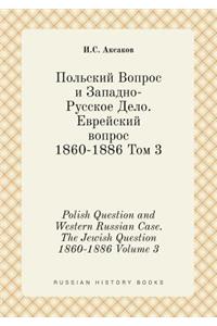 Polish Question and Western Russian Case. The Jewish Question 1860-1886 Volume 3