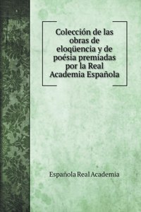 Coleccion de las obras de eloquencia y de poesia premiadas por la Real Academia Espanola