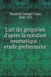 L'art dit gregorien d'apres la notation neumatique