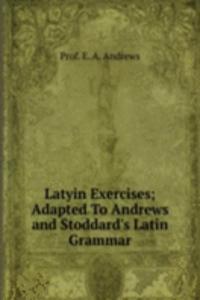 Latyin Exercises; Adapted To Andrews and Stoddard's Latin Grammar