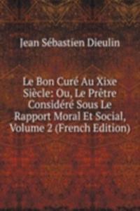 Le Bon Cure Au Xixe Siecle: Ou, Le Pretre Considere Sous Le Rapport Moral Et Social, Volume 2 (French Edition)