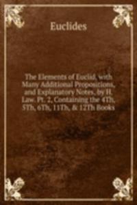 Elements of Euclid, with Many Additional Propositions, and Explanatory Notes, by H. Law. Pt. 2, Containing the 4Th, 5Th, 6Th, 11Th, & 12Th Books