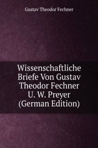 Wissenschaftliche Briefe Von Gustav Theodor Fechner U. W. Preyer (German Edition)
