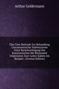 Uber Eine Methode Zur Behandlung Unsymmetrischer Kabelsysteme Unter Berucksichtigung Des Konzentrischen Mit Bleimantel Umpressten Zwei-Leiter-Kabels Als Beispiel . (German Edition)