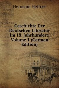 Geschichte Der Deutschen Literatur Im 18. Jahrhundert, Volume 1 (German Edition)