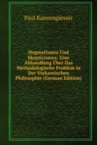 Dogmatismus Und Skepticismus: Eine Abhandlung Uber Das Methodologische Problem in Der Vorkantischen Philosophie (German Edition)