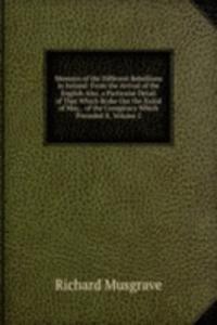 Memoirs of the Different Rebellions in Ireland: From the Arrival of the English Also, a Particular Detail of That Which Broke Out the Xxiiid of May, . of the Conspiracy Which Preceded It, Volume 2