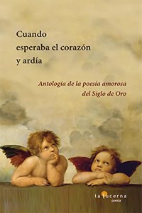 Cuando esperaba el corazon y ardia: Antologia de la poesia amorosa del Siglo de Oro