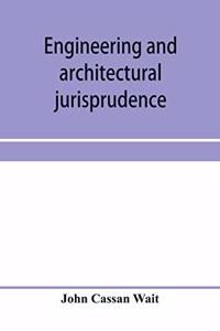 Engineering and architectural jurisprudence. A presentation of the law of construction for engineers, architects, contractors, builders, public officers, and attorneys at law