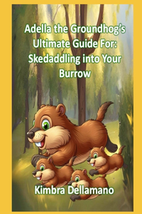 Adella the Groundhog's Ultimate Guide For Skedaddling Back to your Burrow