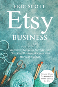 Etsy Business - Beginners Guide To Starting Your Own Etsy Business & Learn Etsy Marketing & SEO