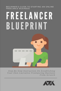 Freelancer Blueprint (Beginner's Guide To Starting An Online Freelance Business)