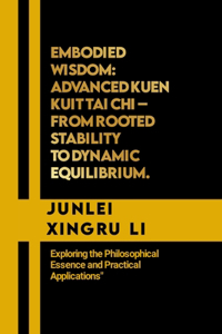 Embodied Wisdom: Advanced Kuen Kuit Tai Chi - From Rooted Stability to Dynamic Equilibrium.: Exploring the Philosophical Essence and Practical Applications