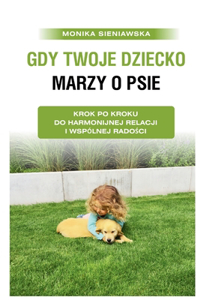 Gdy twoje dziecko marzy o psie. Krok po kroku do harmonijnej relacji i wspólnej radości