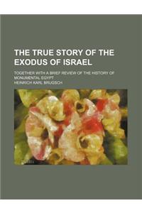 The True Story of the Exodus of Israel; Together with a Brief Review of the History of Monumental Egypt