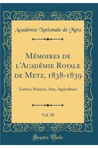 MÃ©moires de l'AcadÃ©mie Royale de Metz, 1838-1839, Vol. 20: Lettres, Science, Arts, Agriculture (Classic Reprint)