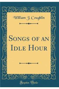 Songs of an Idle Hour (Classic Reprint)