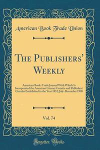The Publishers' Weekly, Vol. 74: American Book-Trade Journal with Which Is Incorporated the American Literary Gazette and Publishers' Circular Established in the Year 1852; July-December 1908 (Classic Reprint)