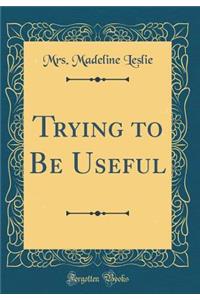 Trying to Be Useful (Classic Reprint)