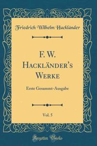 F. W. Hackländer's Werke, Vol. 5: Erste Gesammt-Ausgabe (Classic Reprint)