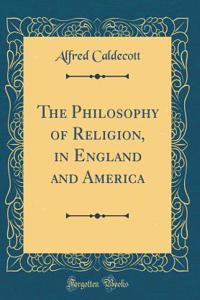 The Philosophy of Religion, in England and America (Classic Reprint)