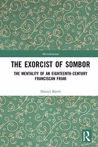 The Exorcist of Sombor: The Mentality of an Eighteenth-Century Franciscan Friar