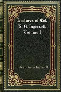 Lectures of Col. R. G. Ingersoll. Volume I