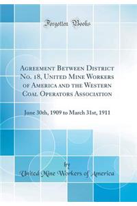 Agreement Between District No. 18, United Mine Workers of America and the Western Coal Operators Association: June 30th, 1909 to March 31st, 1911 (Classic Reprint)