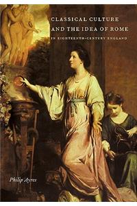 Classical Culture and the Idea of Rome in Eighteenth-Century England