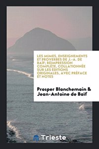 Les Mimes, Enseignements Et Proverbes de J.-A. de Baïf; Réimpression Complète, Collationnée Sur Les Éditions Originales, Avec Préface Et Notes