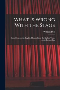 What is Wrong With the Stage; Some Notes on the English Theatre From the Earliest Times to the Present Day