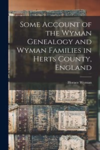Some Account of the Wyman Genealogy and Wyman Families in Herts County, England