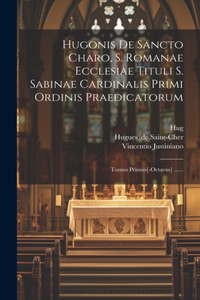 Hugonis De Sancto Charo, S. Romanae Ecclesiae Tituli S. Sabinae Cardinalis Primi Ordinis Praedicatorum