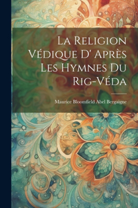 La Religion Védique D' Après les Hymnes du Rig-Véda