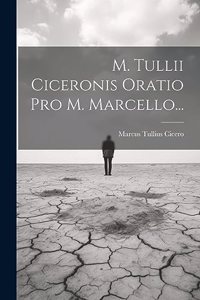 M. Tullii Ciceronis Oratio Pro M. Marcello...