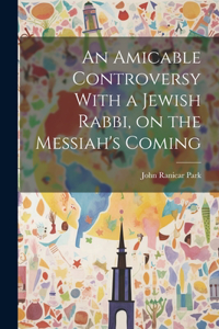 An Amicable Controversy With a Jewish Rabbi, on the Messiah's Coming