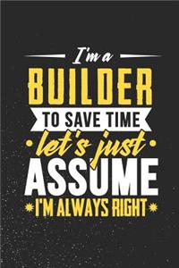 I'm A Builder To Save Time Let's Just Assume I'm Always Right