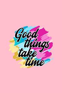 Good Things take time: Lined Journal - Good Things Take Time Funny Sayings Quotes Positivity Gift - Pink Ruled Diary, Prayer, Gratitude, Writing, Travel, Notebook For Men 