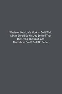 Whatever Your Life's Work Is, Do It Well. A Man Should Do His Job So Well That The Living, The Dead, And The Unborn Could Do It No Better.