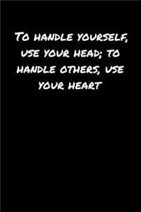 To Handle Yourself Use Your Head To Handle Others Use Your Heart