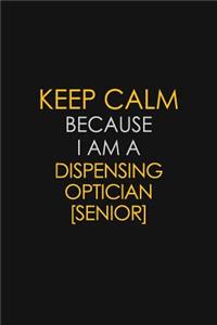 Keep Calm Because I Am A Dispensing Optician [senior]: Motivational: 6X9 unlined 129 pages Notebook writing journal