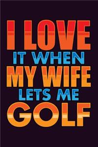I Love It When My Wife Lets Me Golf
