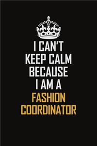 I Can't Keep Calm Because I Am A Fashion Coordinator