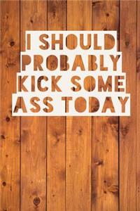 I Should Probably Kick Some Ass Today