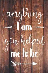 Everything I Am You Helped Me To Be